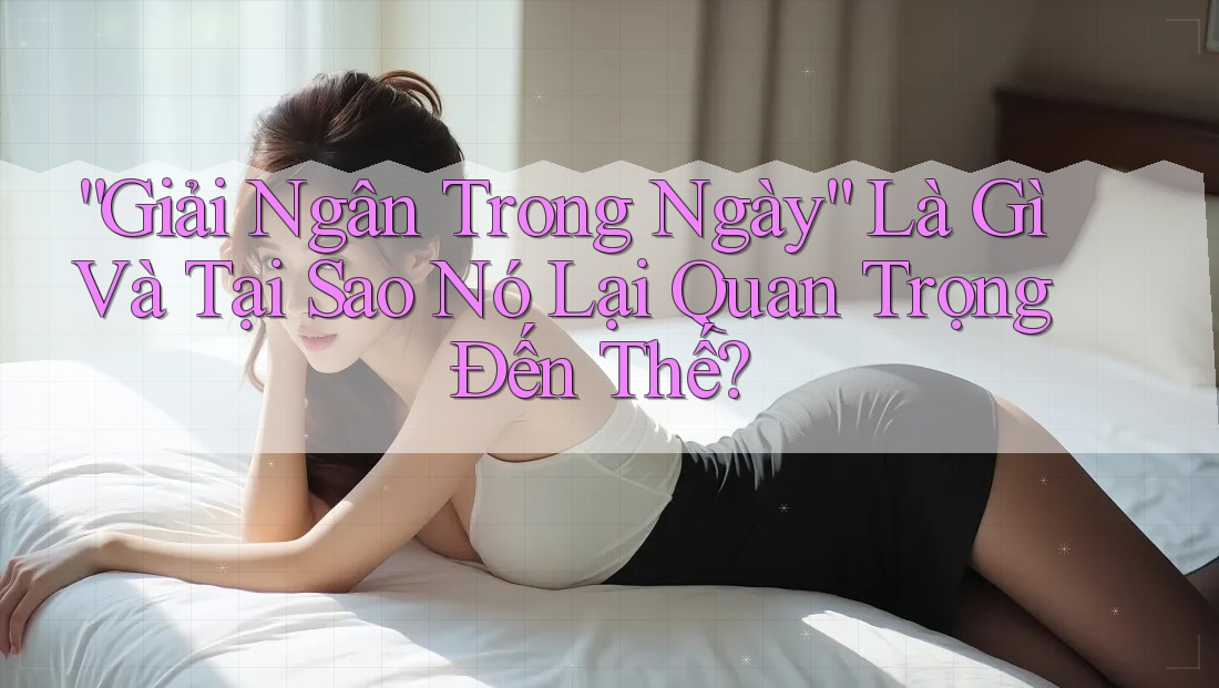 “Giải Ngân Trong Ngày” Là Gì Và Tại Sao Nó Lại Quan Trọng Đến Thế? “Giải Ngân Trong Ngày” Là Gì Và Tại Sao Nó Lại Quan Trọng Đến Thế?