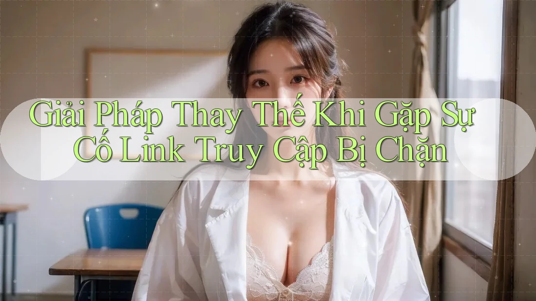 Giải Pháp Thay Thế Khi Gặp Sự Cố Link Truy Cập Bị Chặn Giải Pháp Thay Thế Khi Gặp Sự Cố Link Truy Cập Bị Chặn