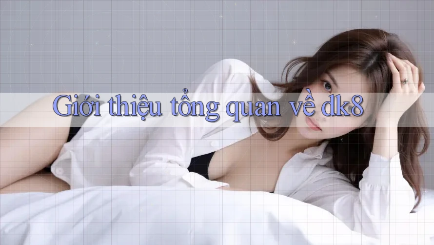 Giới thiệu tổng quan về dk8 Giới thiệu tổng quan về dk8