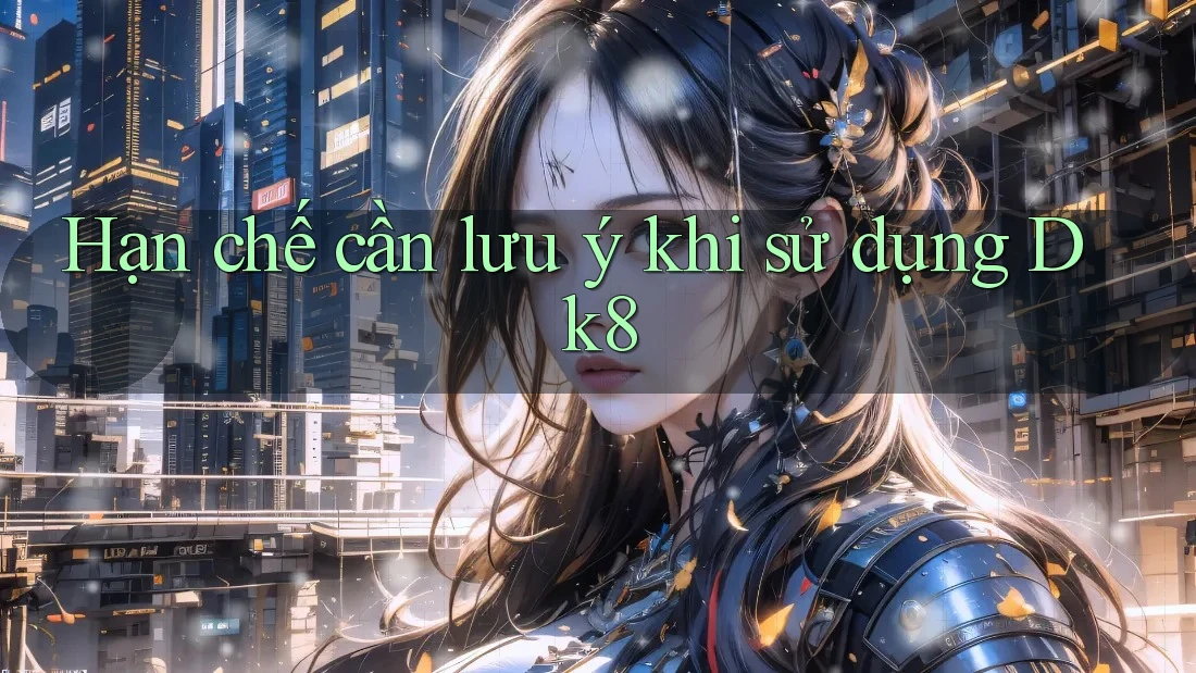 Hạn chế cần lưu ý khi sử dụng dk8 Hạn chế cần lưu ý khi sử dụng dk8