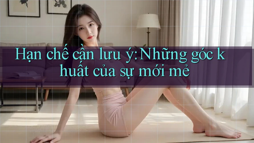 Hạn chế cần lưu ý: Những góc khuất của sự mới mẻ Hạn chế cần lưu ý: Những góc khuất của sự mới mẻ