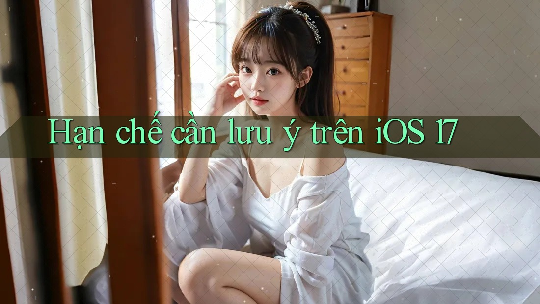 Hạn chế cần lưu ý trên iOS 17 Hạn chế cần lưu ý trên iOS 17