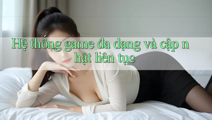 Hệ thống game đa dạng và cập nhật liên tục Hệ thống game đa dạng và cập nhật liên tục