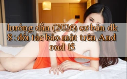 hướng dẫn (2026) cơ bản dk8 đối tác bảo mật trên Android 15