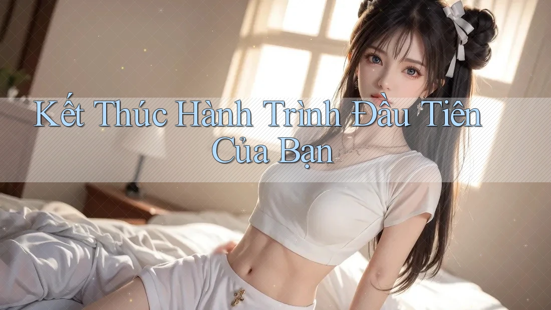 Kết Thúc Hành Trình Đầu Tiên Của Bạn Kết Thúc Hành Trình Đầu Tiên Của Bạn