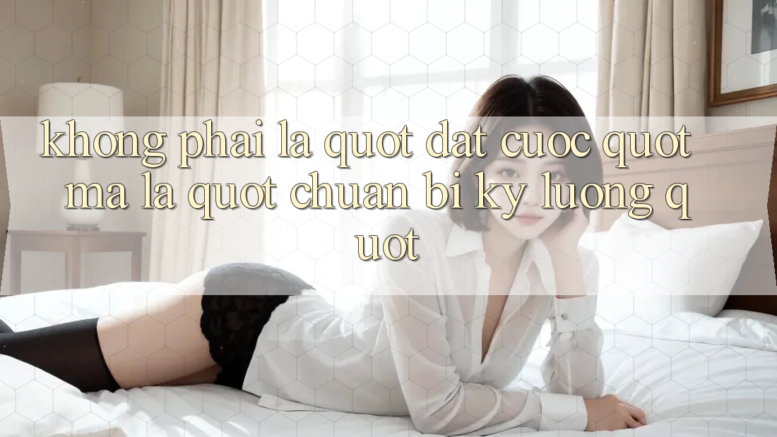 Không Phải Là " Đặt Cược" , Mà Là " Chuẩn Bị Kỹ Lưỡng"