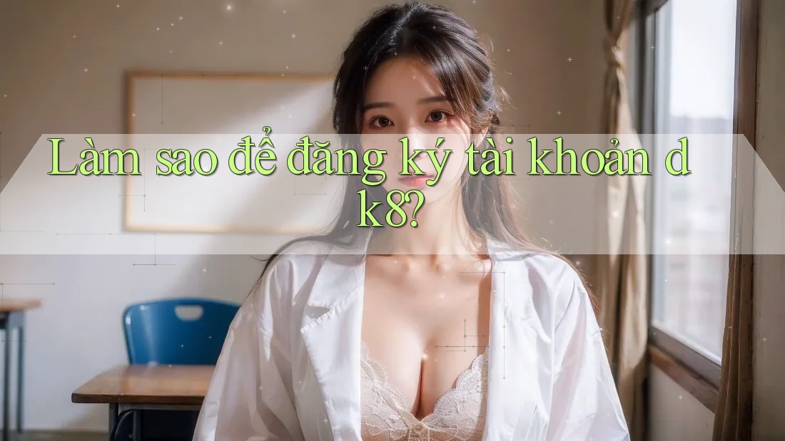 Làm sao để đăng ký tài khoản Dk8? Làm sao để đăng ký tài khoản Dk8?