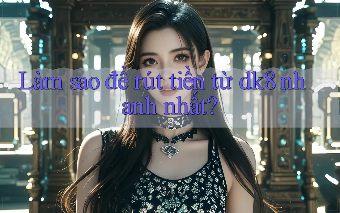 Làm sao để rút tiền từ dk8 nhanh nhất? Làm sao để rút tiền từ dk8 nhanh nhất?
