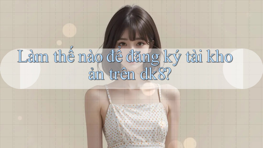Làm thế nào để đăng ký tài khoản trên dk8? Làm thế nào để đăng ký tài khoản trên dk8?