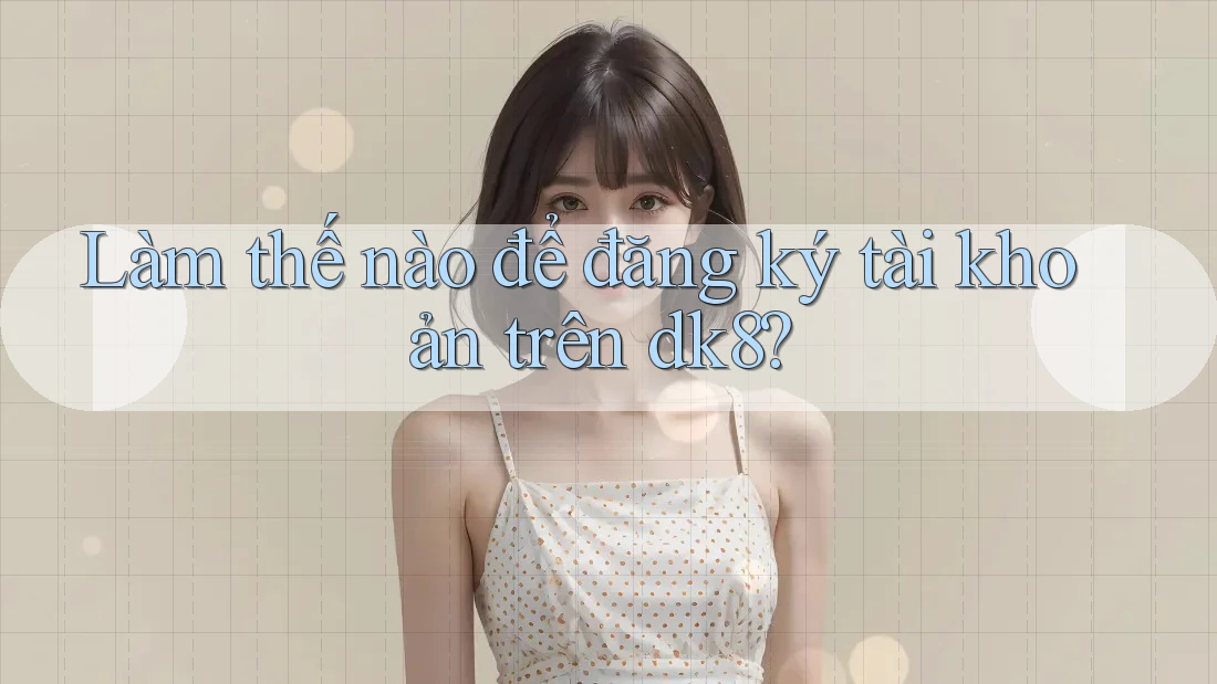 Làm thế nào để đăng ký tài khoản trên dk8? Làm thế nào để đăng ký tài khoản trên dk8?