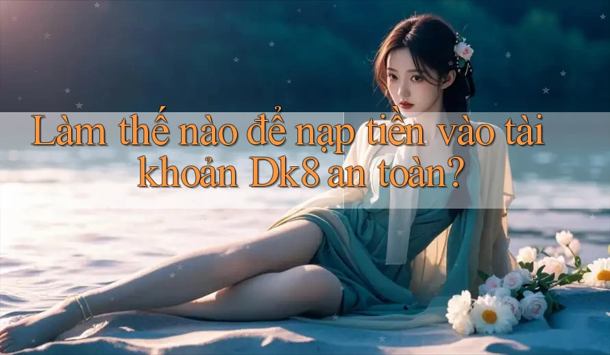 Làm thế nào để nạp tiền vào tài khoản Dk8 an toàn? Làm thế nào để nạp tiền vào tài khoản Dk8 an toàn?