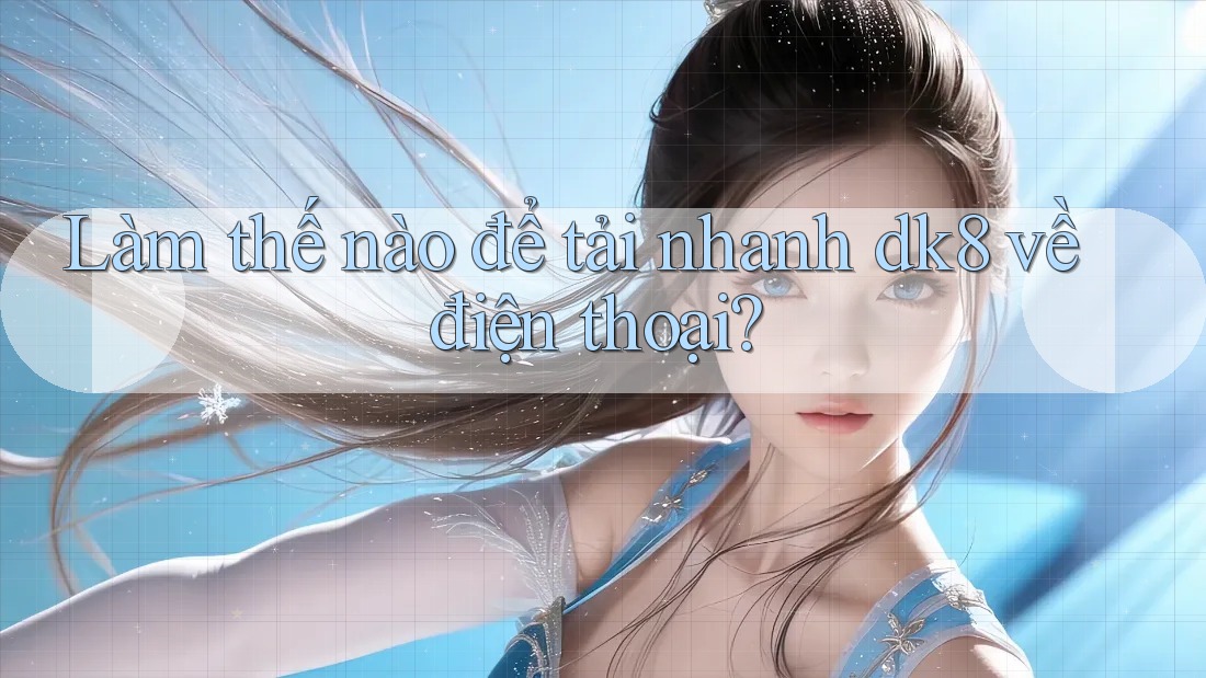 Làm thế nào để tải nhanh dk8 về điện thoại? Làm thế nào để tải nhanh dk8 về điện thoại?