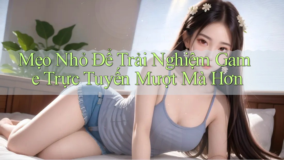 Mẹo Nhỏ Để Trải Nghiệm Game Trực Tuyến Mượt Mà Hơn Mẹo Nhỏ Để Trải Nghiệm Game Trực Tuyến Mượt Mà Hơn