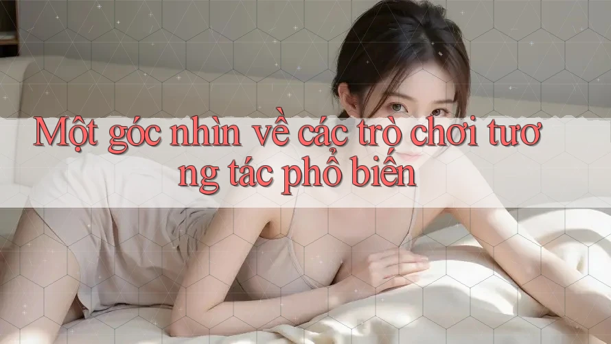 Một góc nhìn về các trò chơi tương tác phổ biến Một góc nhìn về các trò chơi tương tác phổ biến