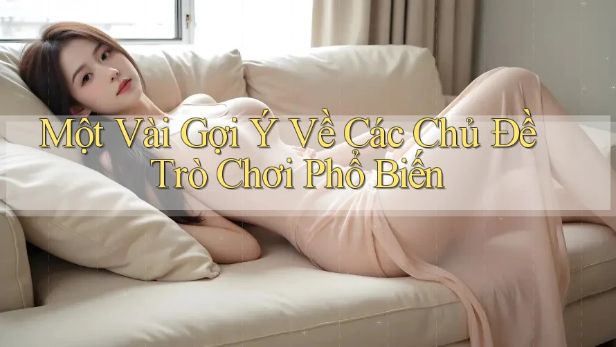 Một Vài Gợi Ý Về Các Chủ Đề Trò Chơi Phổ Biến Một Vài Gợi Ý Về Các Chủ Đề Trò Chơi Phổ Biến