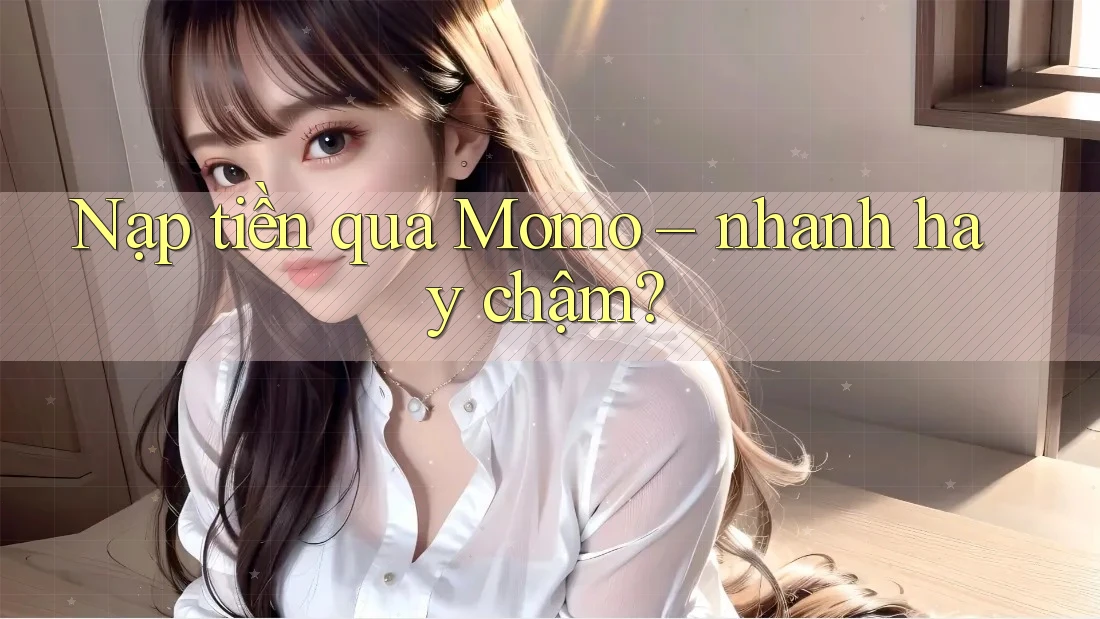 Nạp tiền qua Momo – nhanh hay chậm? Nạp tiền qua Momo – nhanh hay chậm?