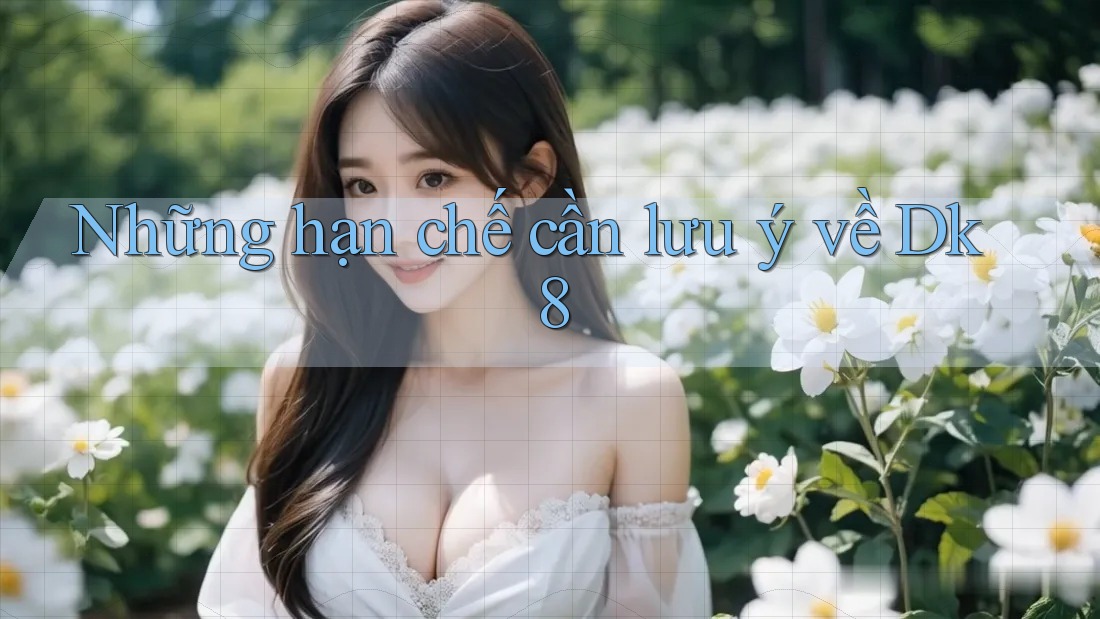 Những hạn chế cần lưu ý về Dk8 Những hạn chế cần lưu ý về Dk8