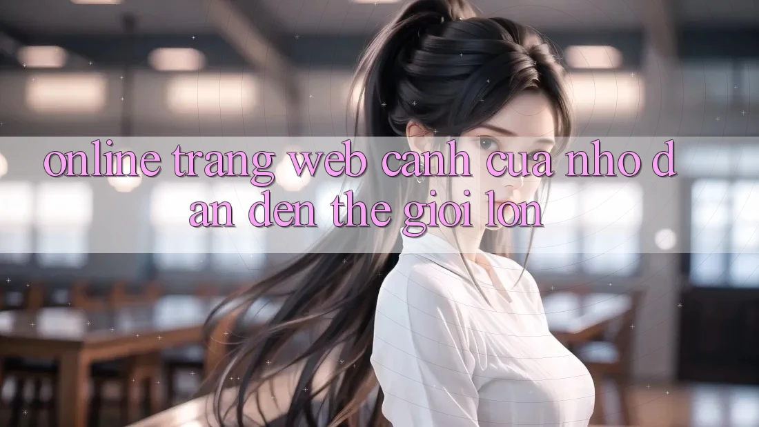 “Online Trang Web” – Cánh Cửa Nhỏ Dẫn Đến Thế Giới Lớn “Online Trang Web” – Cánh Cửa Nhỏ Dẫn Đến Thế Giới Lớn