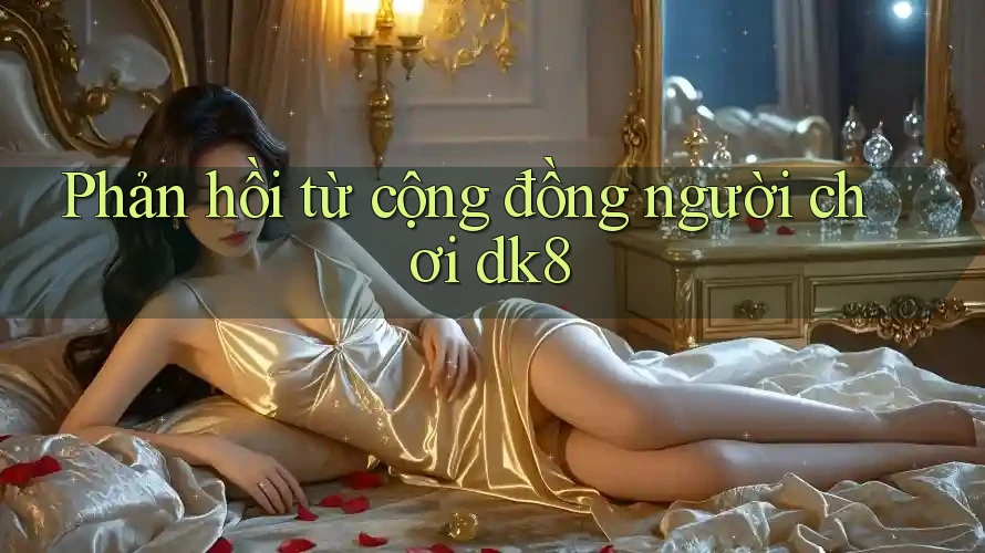 Phản hồi từ cộng đồng người chơi dk8 Phản hồi từ cộng đồng người chơi dk8