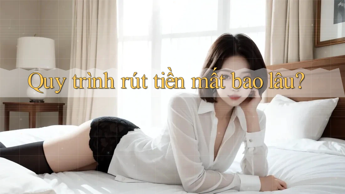 Quy trình rút tiền mất bao lâu? Quy trình rút tiền mất bao lâu?
