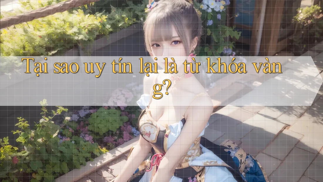 Tại sao uy tín lại là từ khóa vàng? Tại sao uy tín lại là từ khóa vàng?