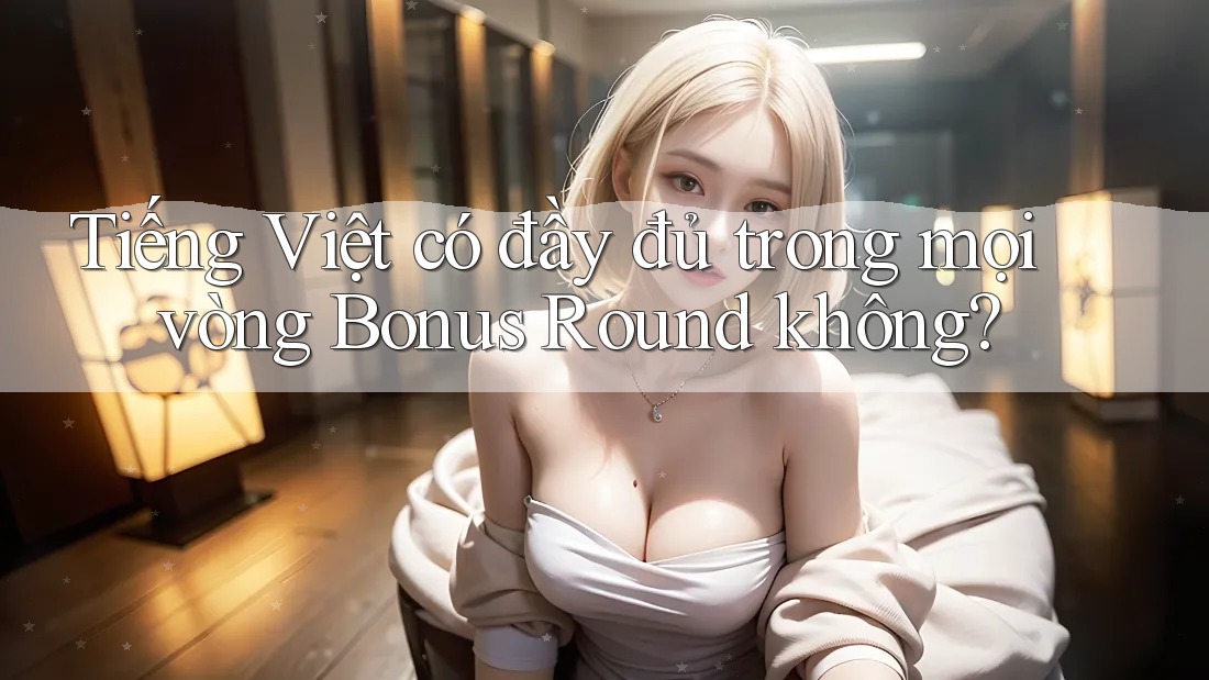Tiếng Việt có đầy đủ trong mọi vòng Bonus Round không?