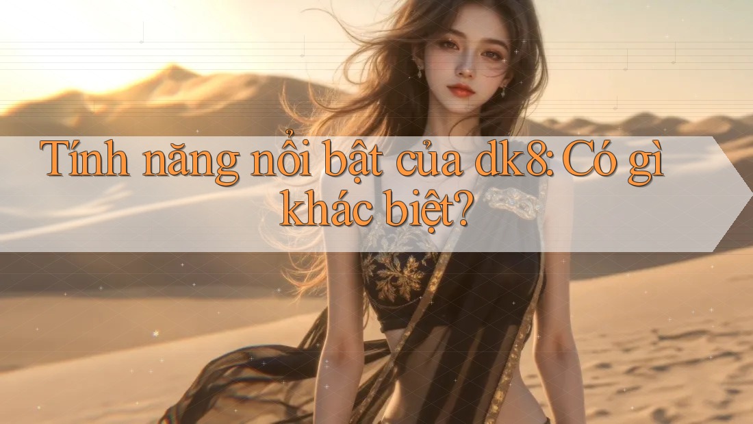 Tính năng nổi bật của dk8: Có gì khác biệt? Tính năng nổi bật của dk8: Có gì khác biệt?