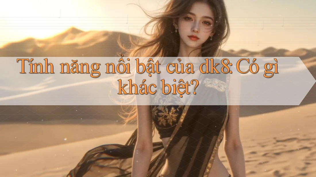 Tính năng nổi bật của dk8: Có gì khác biệt? Tính năng nổi bật của dk8: Có gì khác biệt?