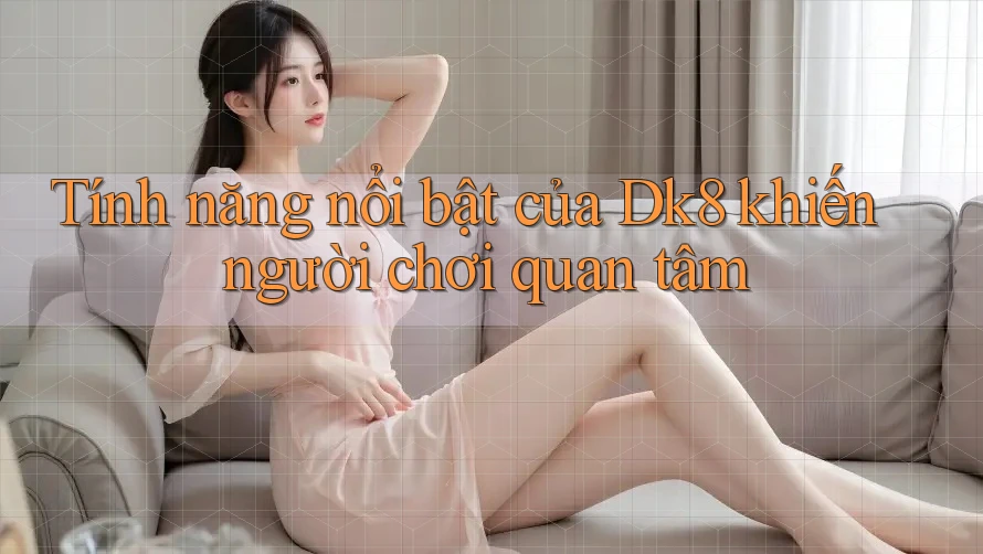 Tính năng nổi bật của Dk8 khiến người chơi quan tâm Tính năng nổi bật của Dk8 khiến người chơi quan tâm