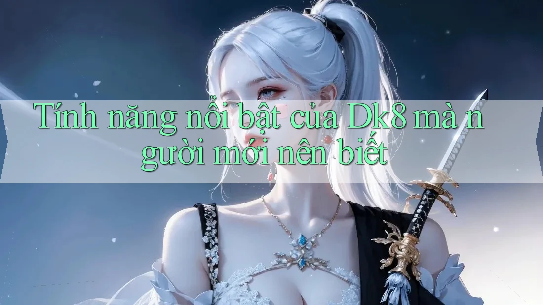 Tính năng nổi bật của Dk8 mà người mới nên biết Tính năng nổi bật của Dk8 mà người mới nên biết