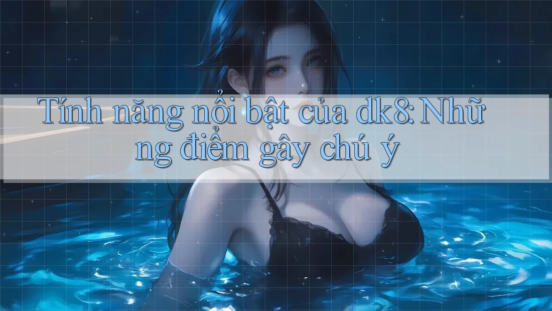 Tính năng nổi bật của dk8: Những điểm gây chú ý