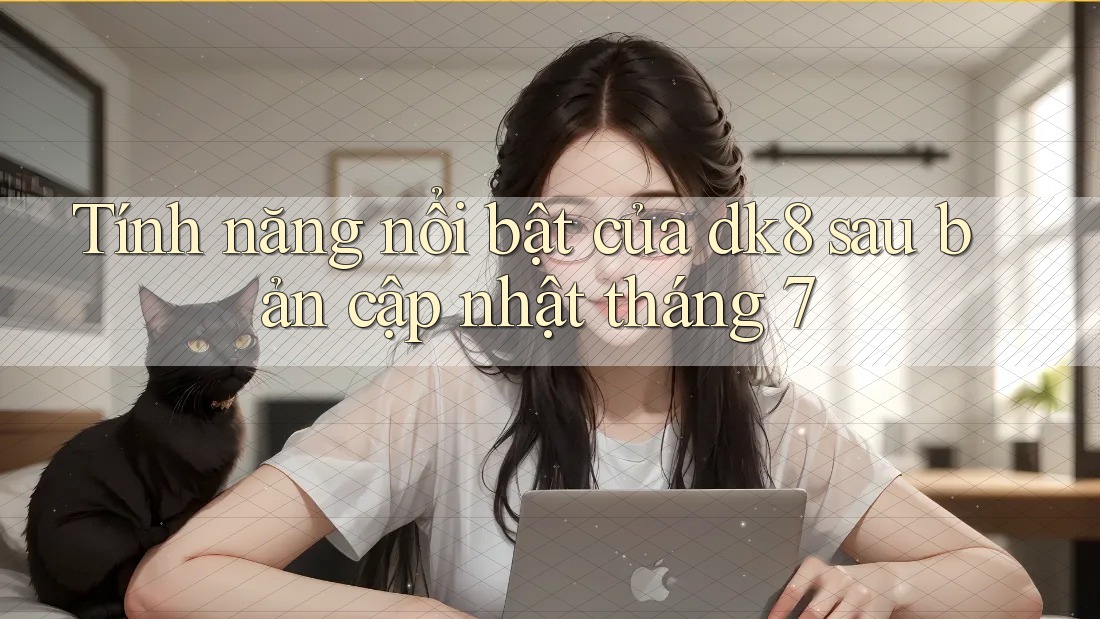 Tính năng nổi bật của dk8 sau bản cập nhật tháng 7 Tính năng nổi bật của dk8 sau bản cập nhật tháng 7
