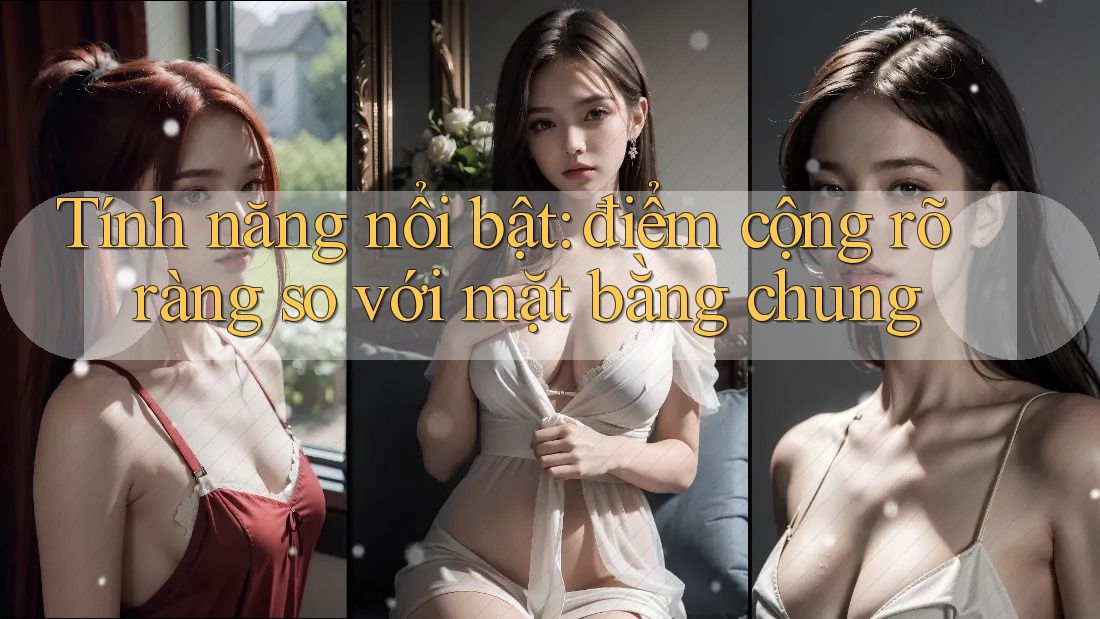 Tính năng nổi bật: điểm cộng rõ ràng so với mặt bằng chung