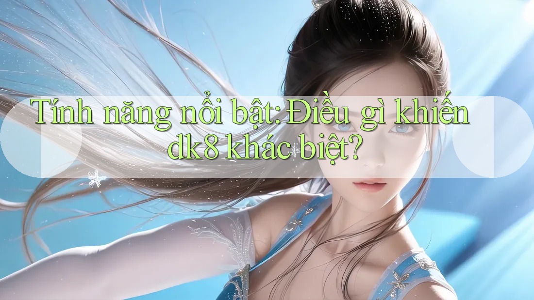 Tính năng nổi bật: Điều gì khiến dk8 khác biệt? Tính năng nổi bật: Điều gì khiến dk8 khác biệt?
