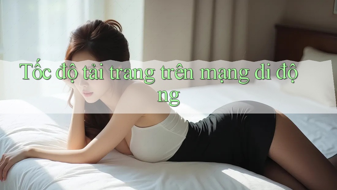 Tốc độ tải trang trên mạng di động Tốc độ tải trang trên mạng di động