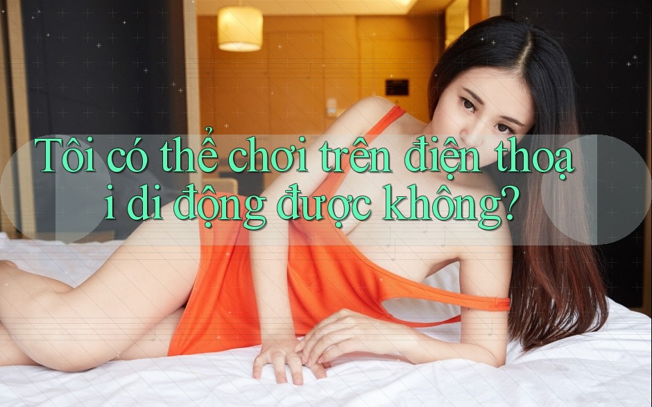 Tôi có thể chơi trên điện thoại di động được không?