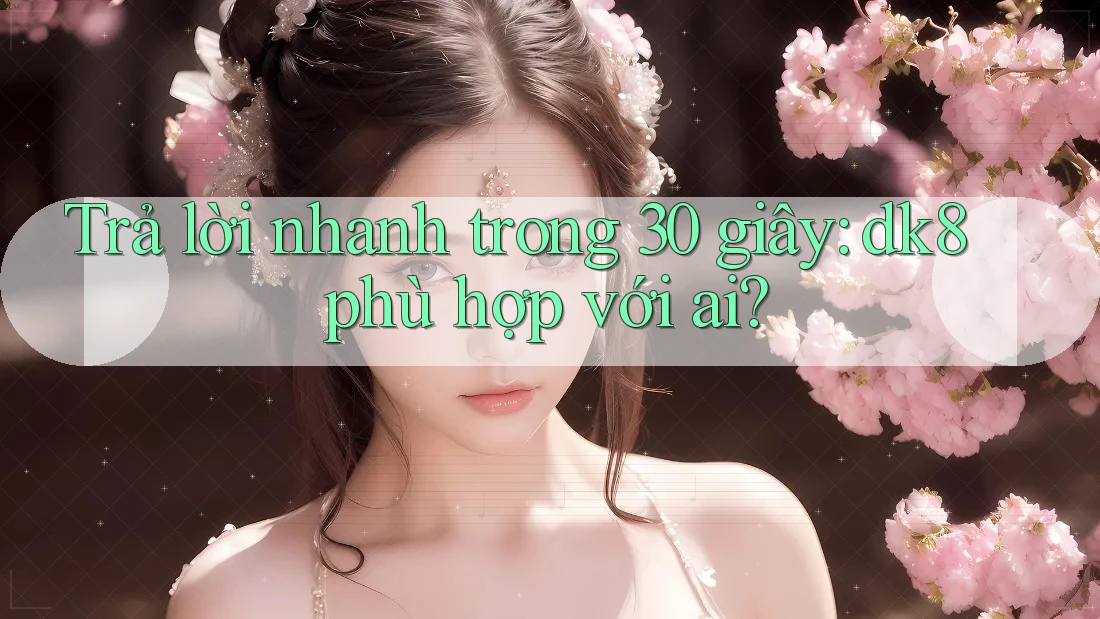 Trả lời nhanh trong 30 giây: dk8 phù hợp với ai? Trả lời nhanh trong 30 giây: dk8 phù hợp với ai?