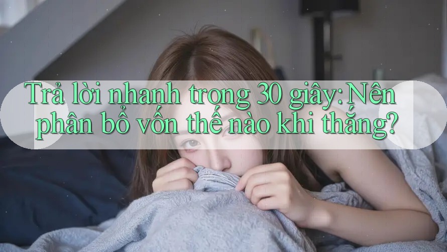 Trả lời nhanh trong 30 giây: Nên phân bổ vốn thế nào khi thắng? Trả lời nhanh trong 30 giây: Nên phân bổ vốn thế nào khi thắng?