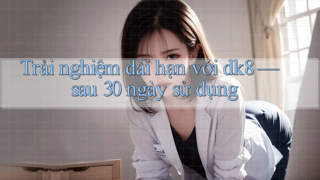 Trải nghiệm dài hạn với dk8 — sau 30 ngày sử dụng Trải nghiệm dài hạn với dk8 — sau 30 ngày sử dụng