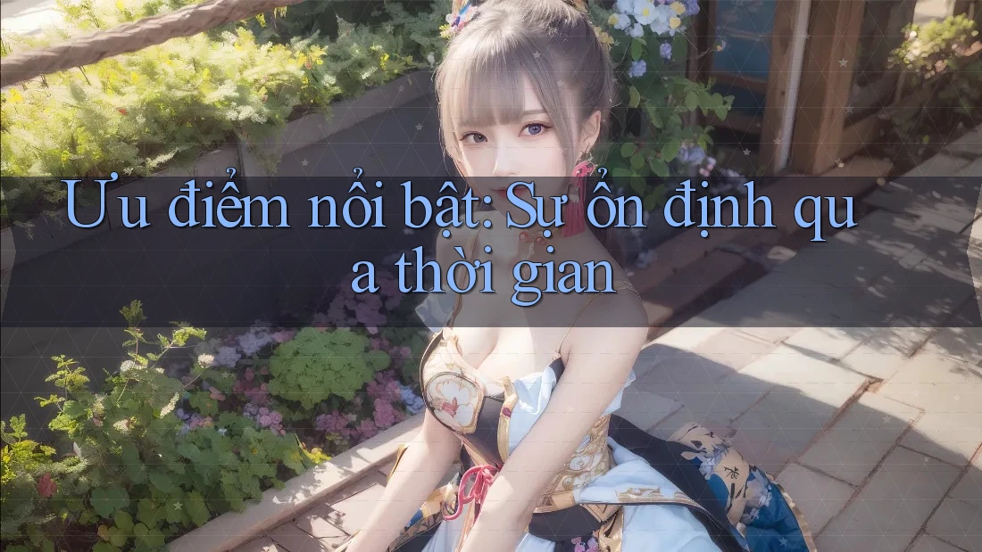 Ưu điểm nổi bật: Sự ổn định qua thời gian Ưu điểm nổi bật: Sự ổn định qua thời gian