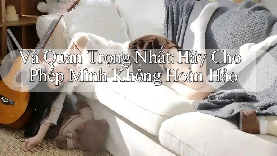 Và Quan Trọng Nhất: Hãy Cho Phép Mình Không Hoàn Hảo Và Quan Trọng Nhất: Hãy Cho Phép Mình Không Hoàn Hảo