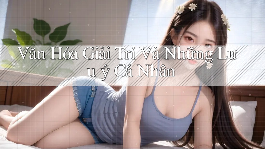 Văn Hóa Giải Trí Và Những Lưu ý Cá Nhân