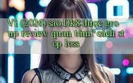 Vì (2026) sao Dk8 được group review quan tâm cách stop loss