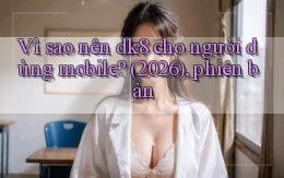 Vì sao nên dk8 cho người dùng mobile (2026), phiên bản