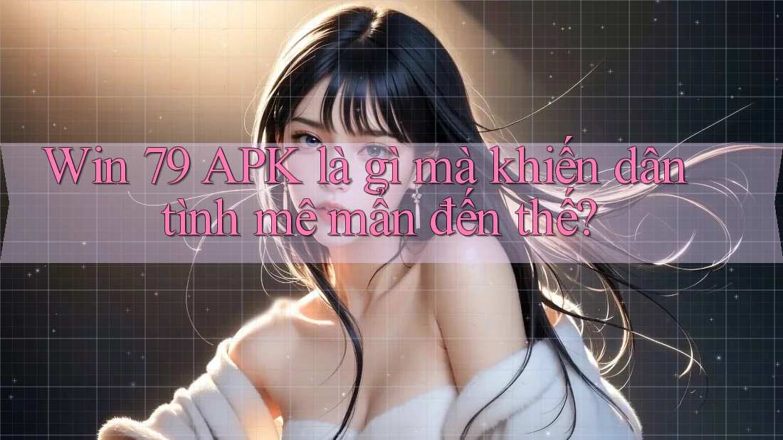 Win 79 APK là gì mà khiến dân tình mê mẩn đến thế? Win 79 APK là gì mà khiến dân tình mê mẩn đến thế?